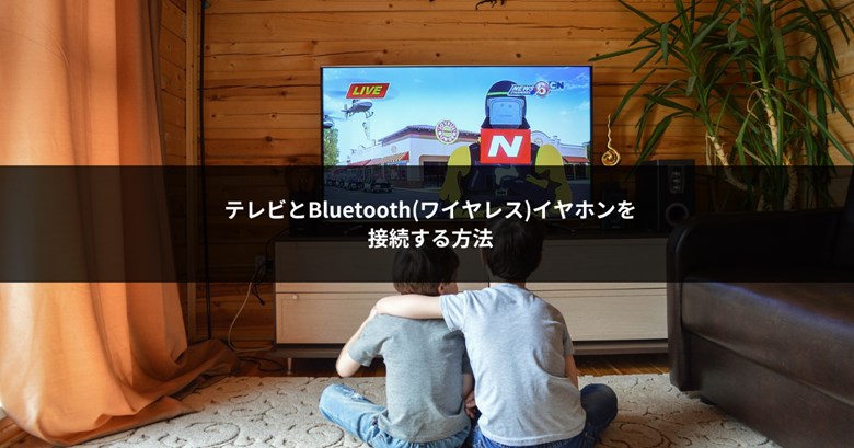 テレビとBluetooth(ワイヤレス)イヤホンを接続する方法