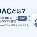 DACとは？初心者向けにわかりやすく解説｜スマホやゲームで音質アップする方法
