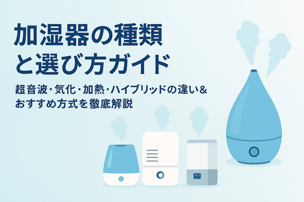 【比較表あり】加湿器の種類と選び方を完全ガイド｜超音波・気化・加熱・ハイブリッドの違い＆おすすめ方式を徹底解説【2025年版】