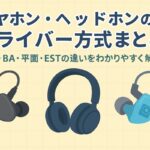 イヤホン・ヘッドホンのドライバー方式まとめ|DD・BA・平面・ESTの違いをわかりやすく解説