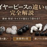 イヤーピースの違いを完全解説｜素材・形状・サイズで音はこう変わる【選び方】