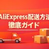 AliExpressの配送方法は2025年は選べない？届くまでの日数と最速で届く設定を完全解説