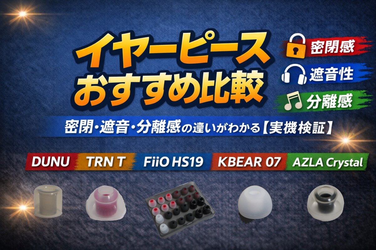 イヤーピースおすすめ比較｜密閉・遮音・分離感の違いがわかる【実機検証】