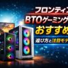 【2026年版】フロンティアBTOゲーミングPCおすすめ｜選び方と注目モデル（セール随時更新）