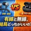 イヤホンは有線と無線どっちがいい？違いを用途別に比較｜音質・遅延・充電で失敗しない選び方【2026年版】