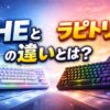 HEとラピトリの違いとは？ゲーミングキーボード初心者向けにわかりやすく解説